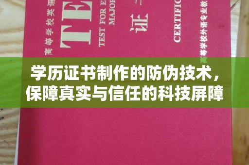 兴安学历证书制作的防伪技术，保障真实与信任的科技屏障